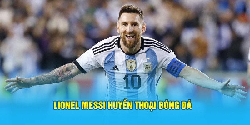 Lionel Messi huyền thoại bóng đá