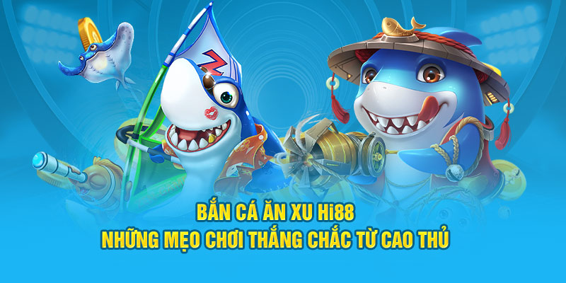 Bắn Cá Ăn Xu HI88 - Những Mẹo Chơi Thắng 100% Từ Cao Thủ